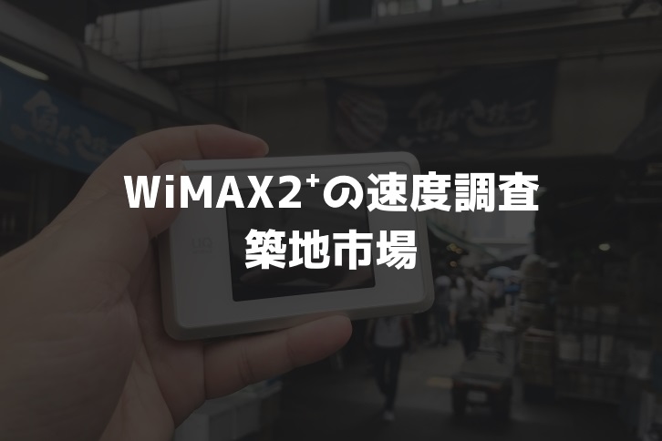 【WiMAX2⁺通信速度の計測調査】築地市場