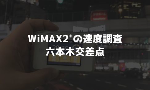 【WiMAX2⁺通信速度の計測調査】六本木交差点