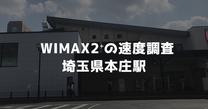 【WiMAX2⁺通信速度の計測調査】埼玉県本庄駅