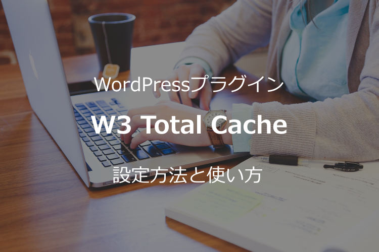 WordPressキャッシュ系プラグイン【W3 Total Cacheの使い方】