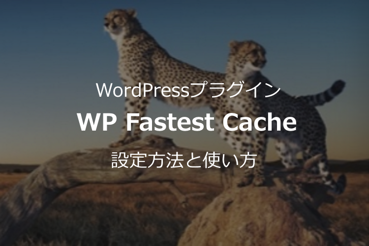 日本語対応のキャッシュプラグイン【WP Fastest Cacheの使い方】