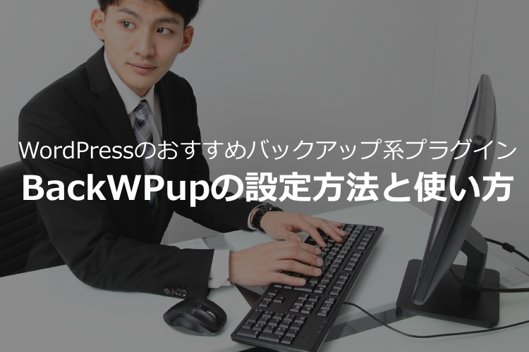 【BackWPupの設定方法と使い方】バックアップのおすすめWordPressプラグイン